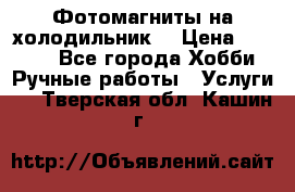 Фотомагниты на холодильник! › Цена ­ 1 000 - Все города Хобби. Ручные работы » Услуги   . Тверская обл.,Кашин г.